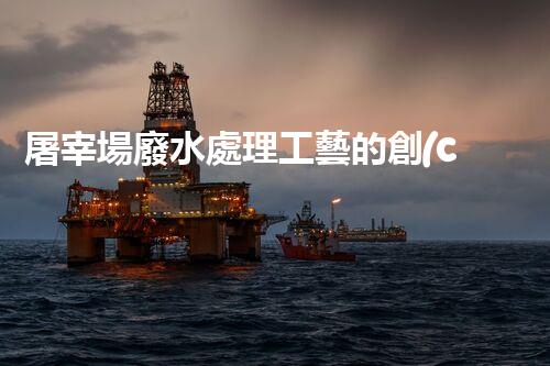 屠宰場廢水處理工藝的創(chuàng)新與以后？